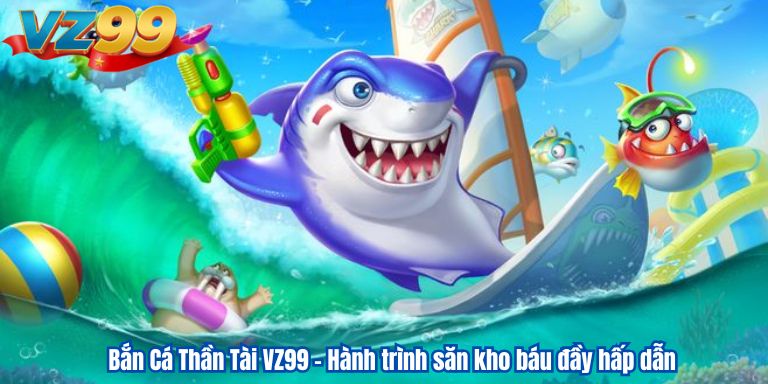 ban-ca-than-tai-vz99-hanh-trinh-san-kho-bau-day-hap-dan